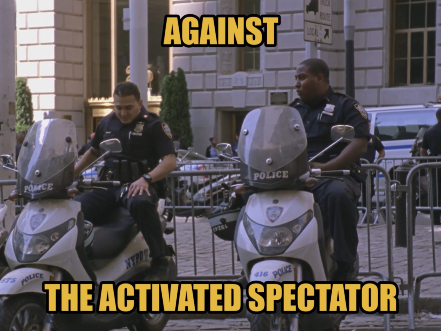 A still from Jason Livingston's film #Rushes/URL (2012). Two policemen on scoooters on a sunny day in New York City. On top and on the bottom of the image are superimposed words like a mid-2000s meme in Impact font: "AGAINST THE ACTIVATED SPECTATOR"